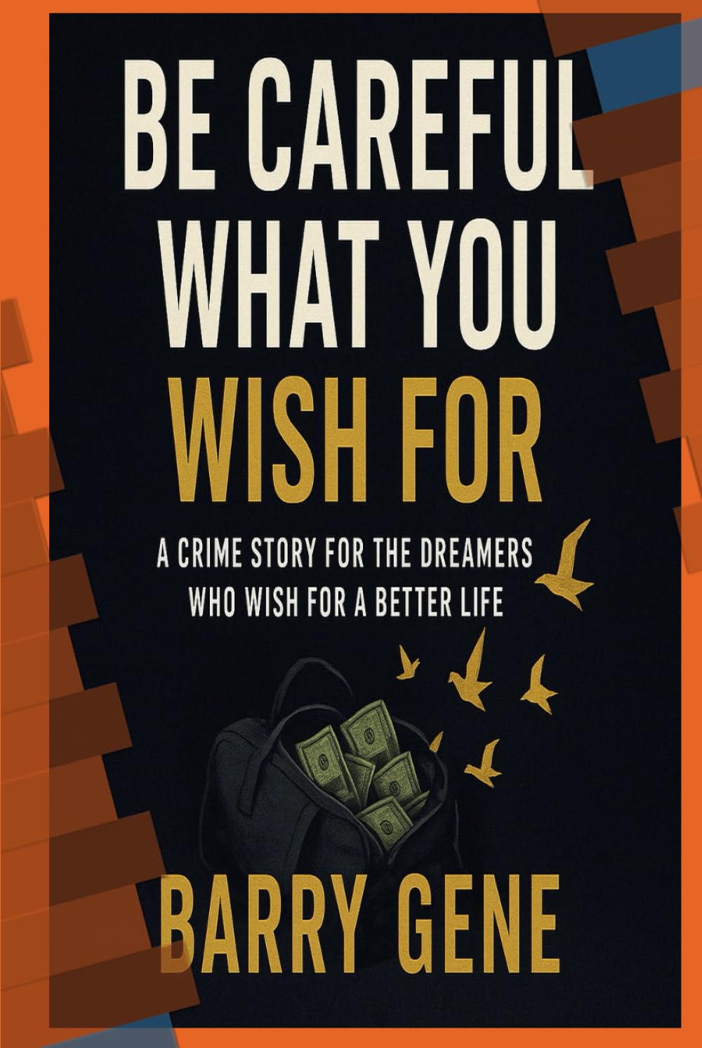 Be Careful What You Wish For: A crime story for the dreamers who wish for a better life