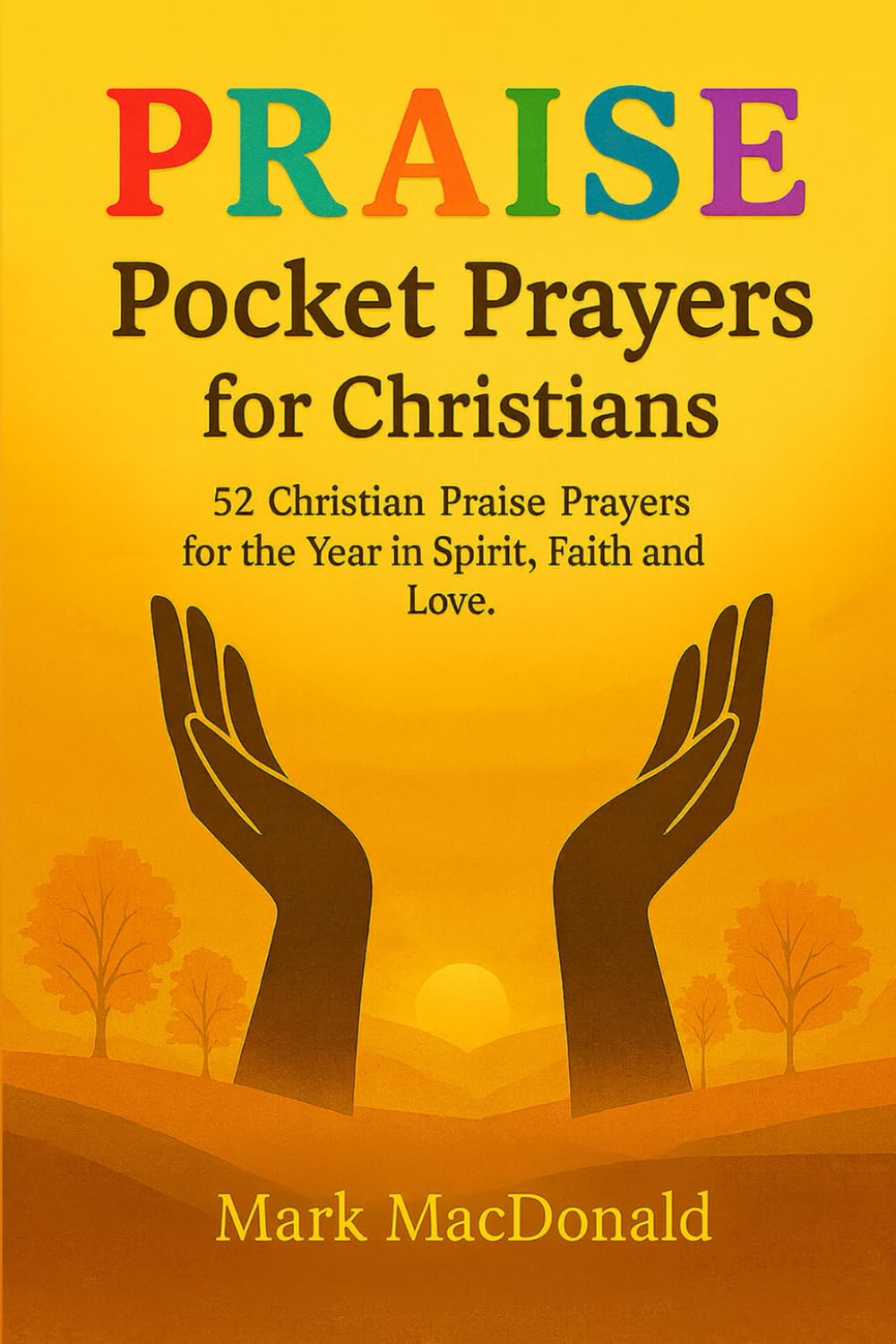 PRAISE POCKET PRAYERS for CHRISTIANS: 52 Christian Praise Prayers for the Year in Spirit ~ Faith ~ Love ~ with added New Testament and Psalm quotes ~