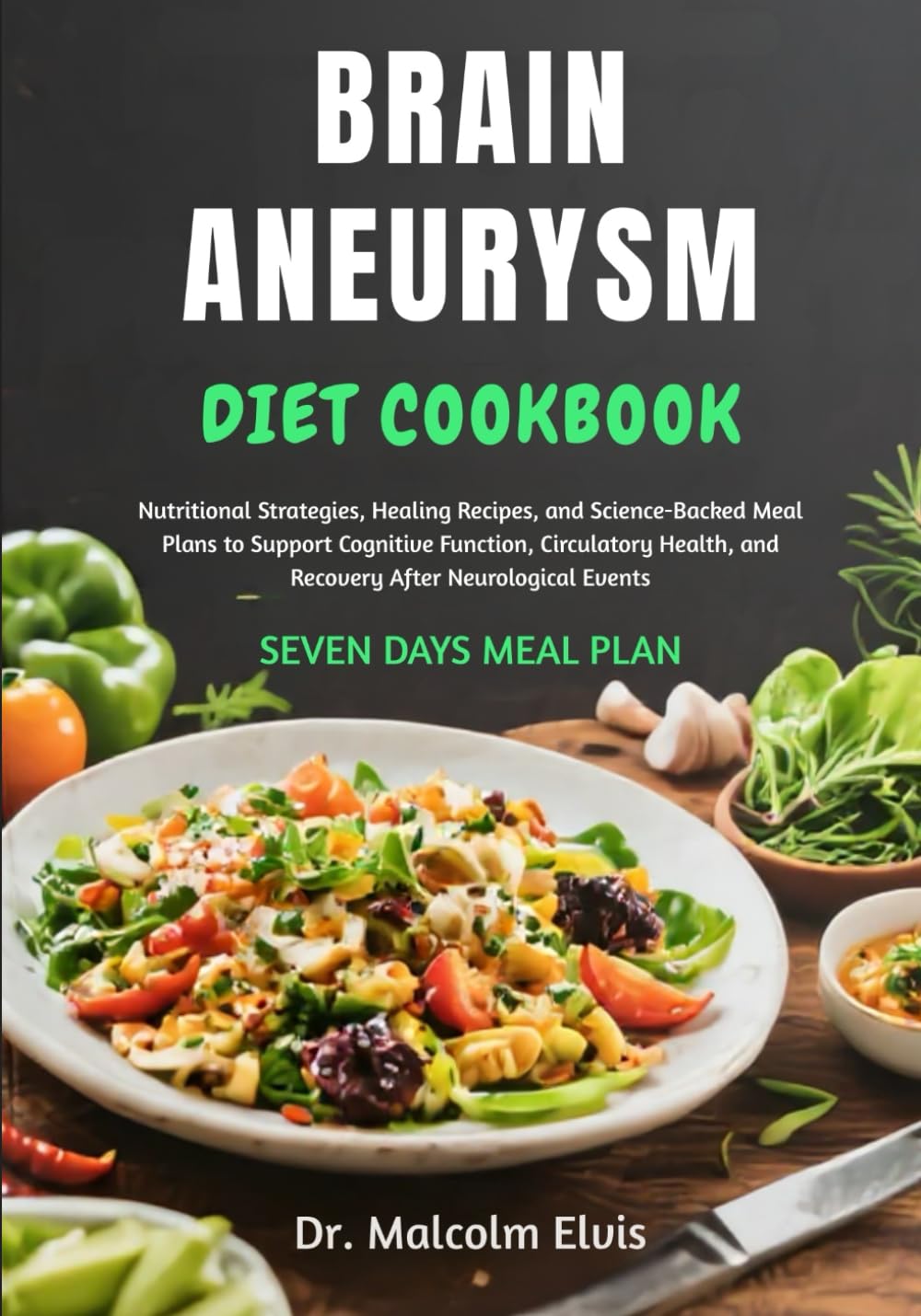 BRAIN ANEURYSM DIET COOKBOOK: Nutritional Strategies, Healing Recipes, and Science-Backed Meal Plans to Support Cognitive Function, Circulatory Health
