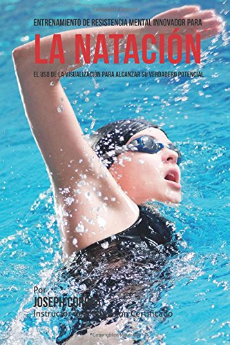 Entrenamiento de Resistencia Mental Innovador para la Natacion: El uso de la visualizacion para alcanzar su verdadero potencial