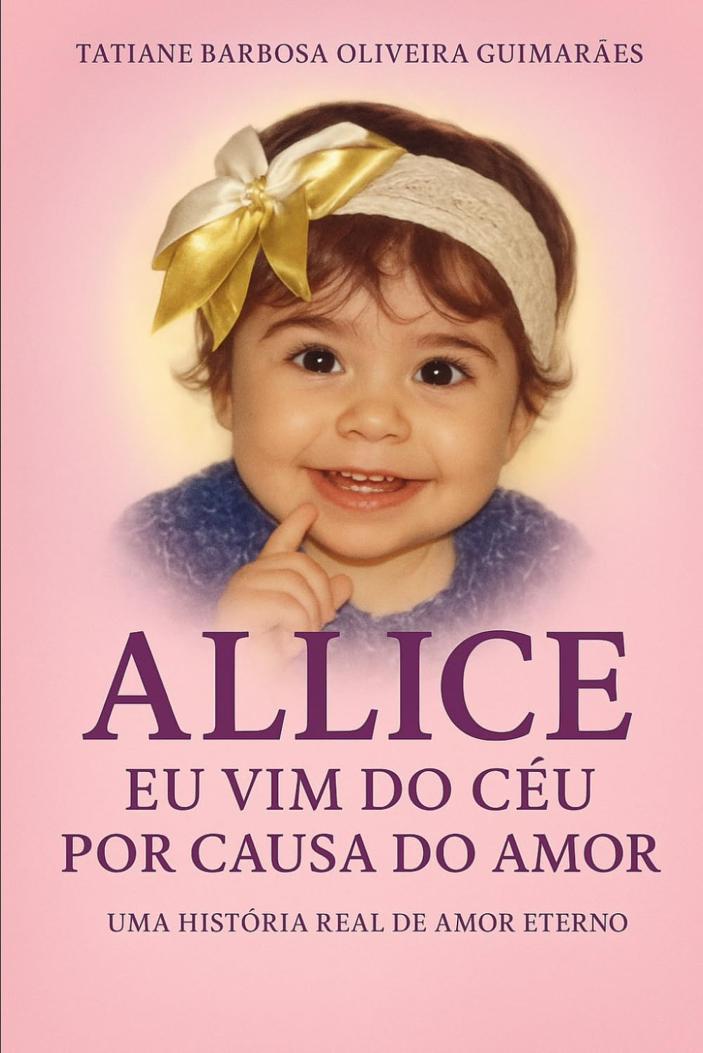 ALLICE- EU VIM DO CÉU POR CAUSA DO AMOR: Uma história real de amor eterno e fé