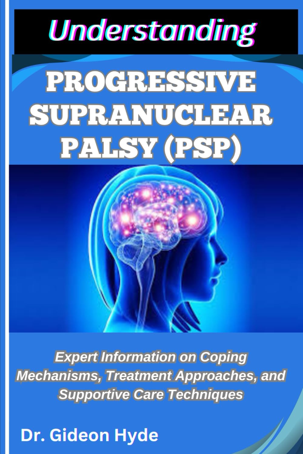 UNDERSTANDING PROGRESSIVE SUPRANUCLEAR PALSY (PSP): Expert Information on Coping Mechanisms, Treatment Approaches, and Supportive Care Techniques