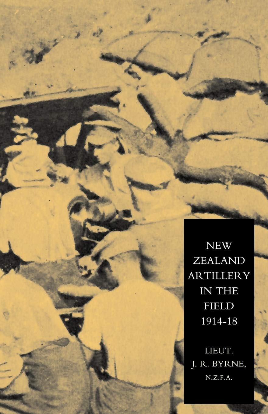 New Zealand Artillery In The Field: The History Of The New Zealand Artillery, 1914-1918: New Zealand Artillery In The Field: The History Of The New Zealand Artillery, 1914-1918