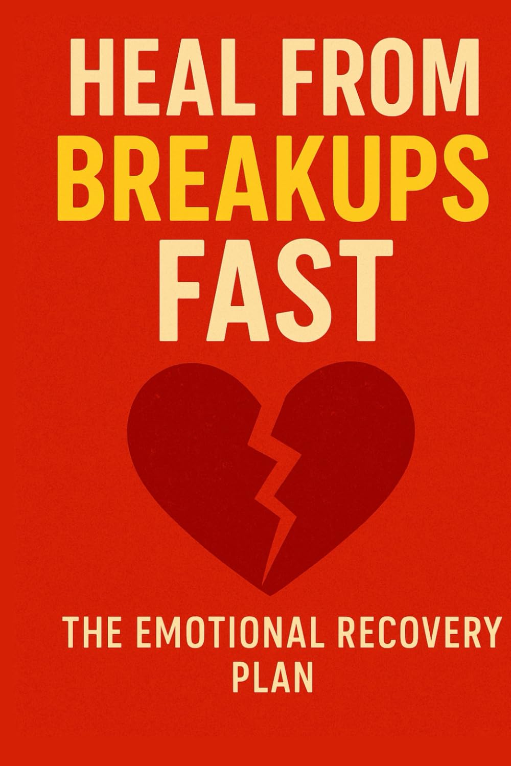 Heal from Breakups Fast: The Emotional Recovery Plan, The Emotional Recovery Plan to Let Go: Rebuild Your Confidence, and Move On with Clarity and Strength (Modern Love & Relationships Series)