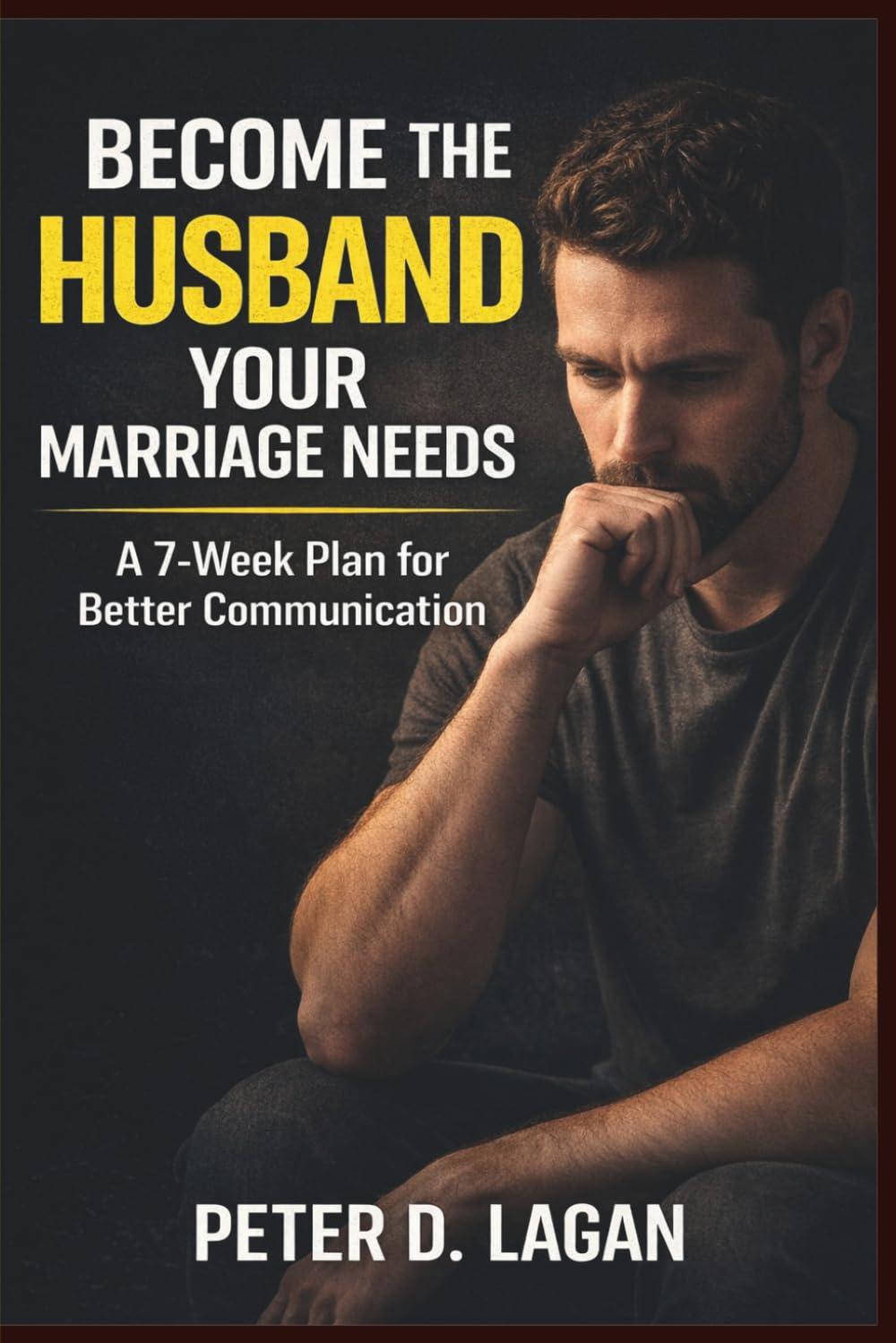 Become the Husband Your Marriage Needs: A 7-Week Plan for Better Communication