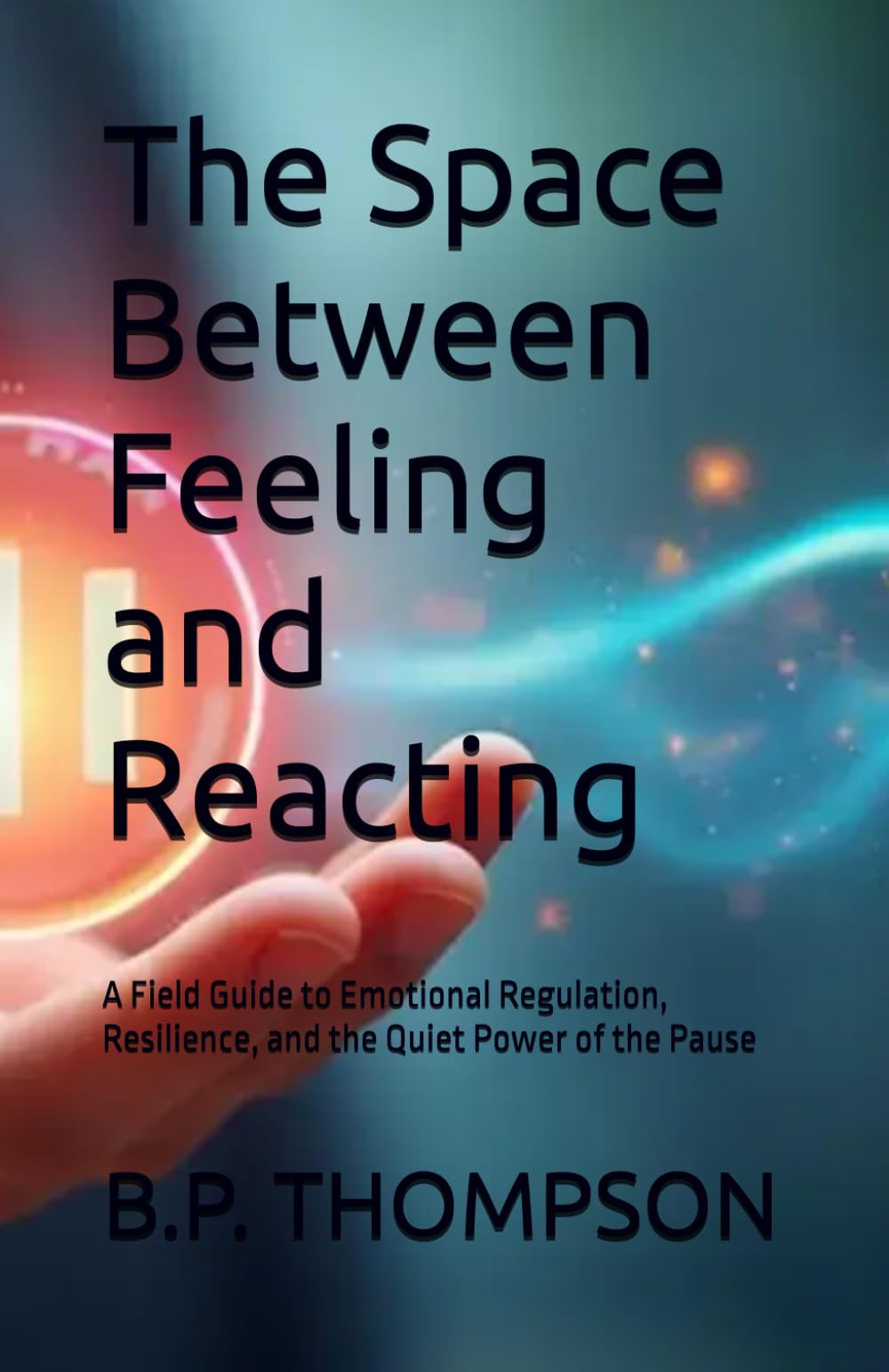 The Space Between Feeling and Reacting: A Field Guide to Emotional Regulation, Resilience, and the Quiet Power of the Pause