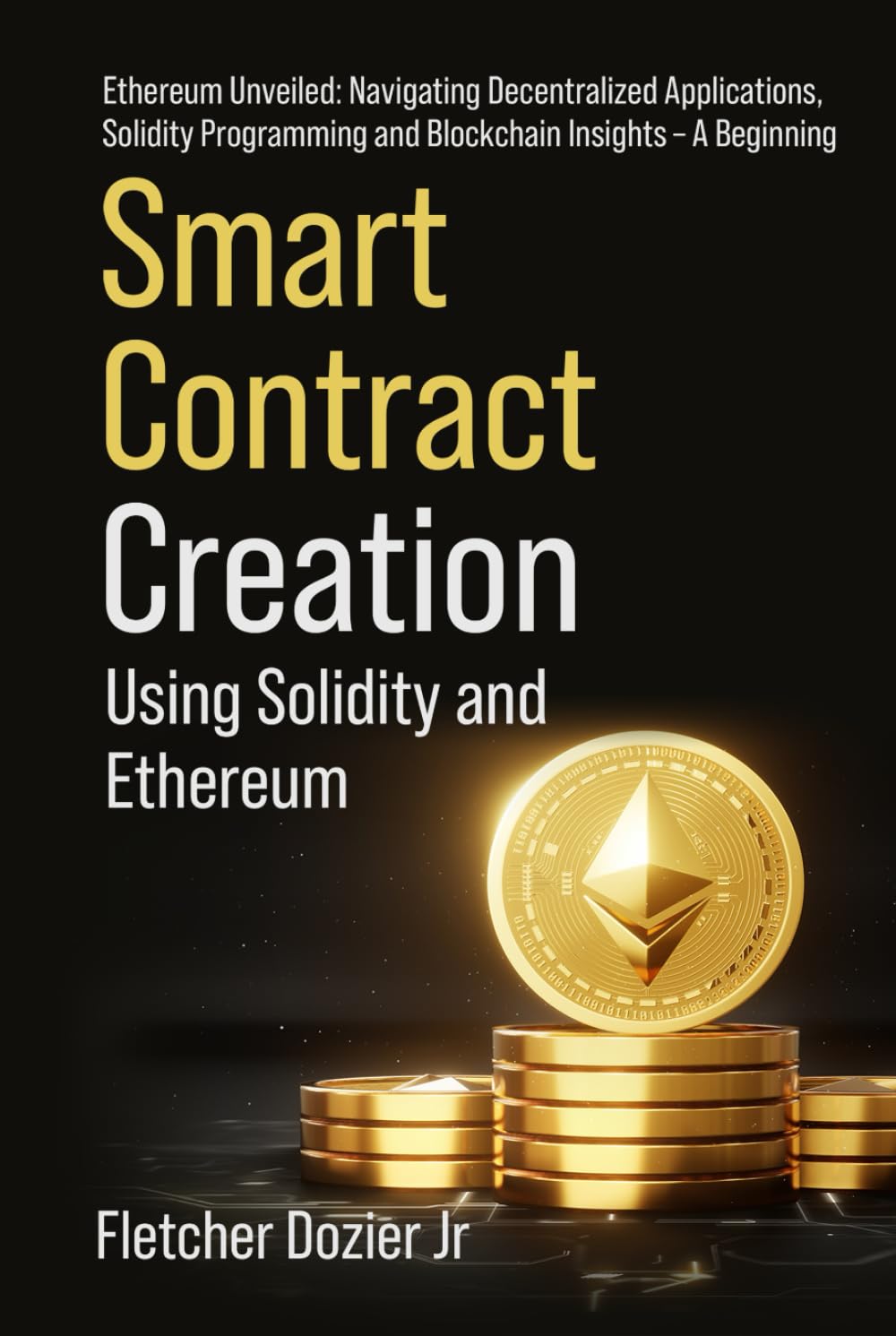 Smart Contract Creation Using Solidity and Ethereum: Ethereum Unveiled: A Beginner’s Guide to Decentralized Applications and Blockchain Programming