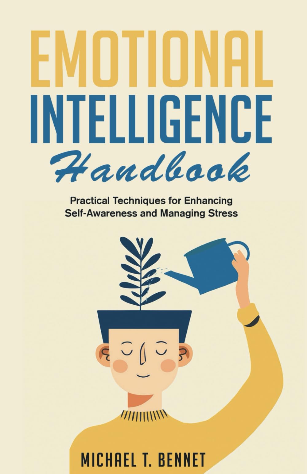 Emotional Intelligence Handbook: Practical Techniques for Enhancing Self-Awareness and Managing Stress (Self-Help By Michael T Bennet)