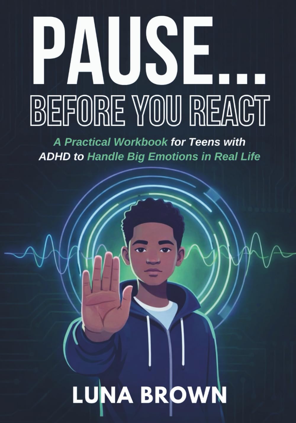 PAUSE BEFORE YOU REACT: A Practical Workbook for Teens with ADHD to Handle Big Emotions in Real Life (The ADHD Family Unfiltered)