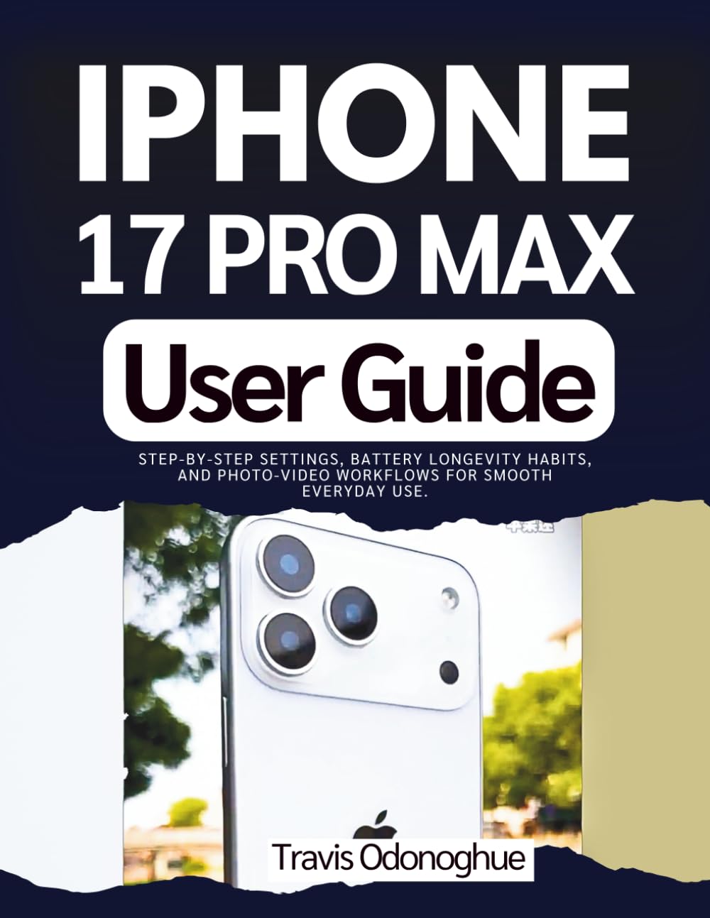 Iphone 17 Pro Max User Guide: Step-by-step Settings, Battery Longevity Habits, and Photo-Video Workflows for Smooth Everyday Use.