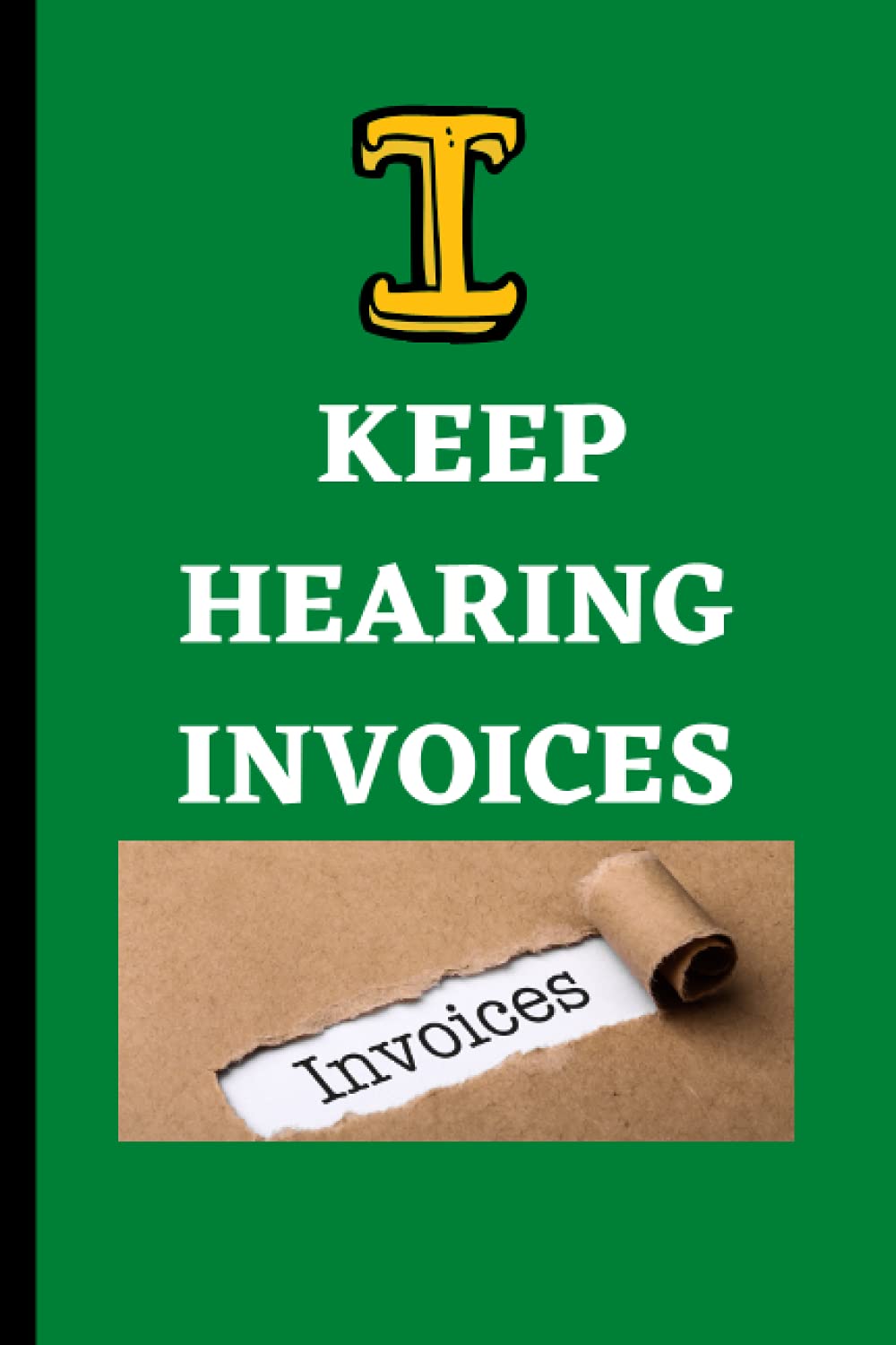 I Keep Hearing Invoices – Funny Gag Notebook: Humor/Humour Gift for co-workers, work and office. Blank Lined Journal. 120 Pages. 6”x9” inches. Paperback.
