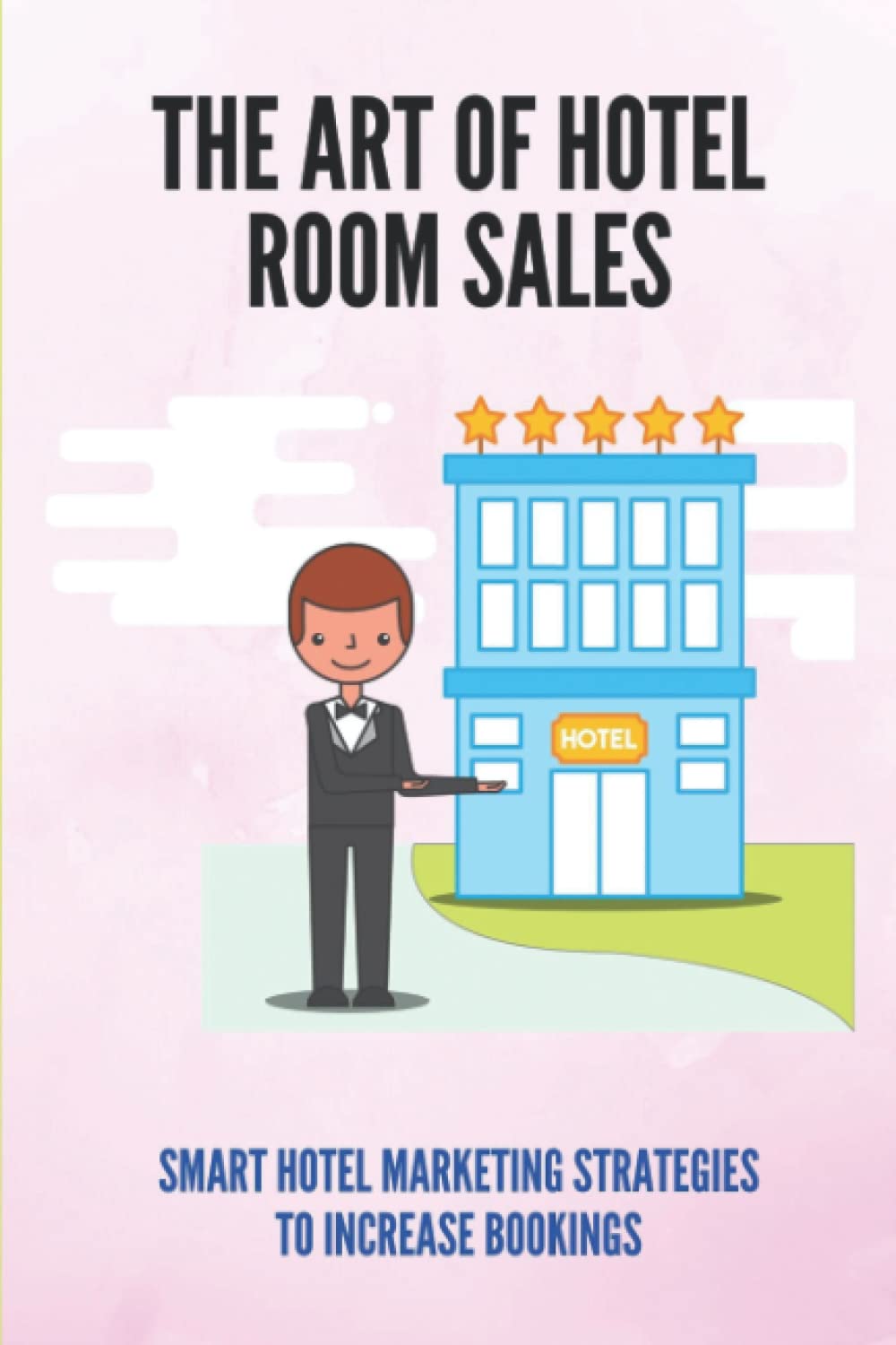 The Art Of Hotel Room Sales: Smart Hotel Marketing Strategies To Increase Bookings