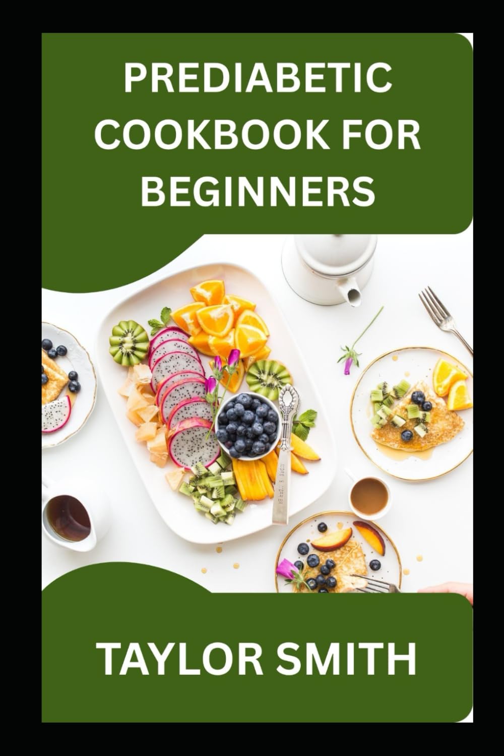 PREDIABETIC COOKBOOK FOR BEGINNERS: A Beginner's Guide To Managing Blood Sugar with Simple, Satisfying Food