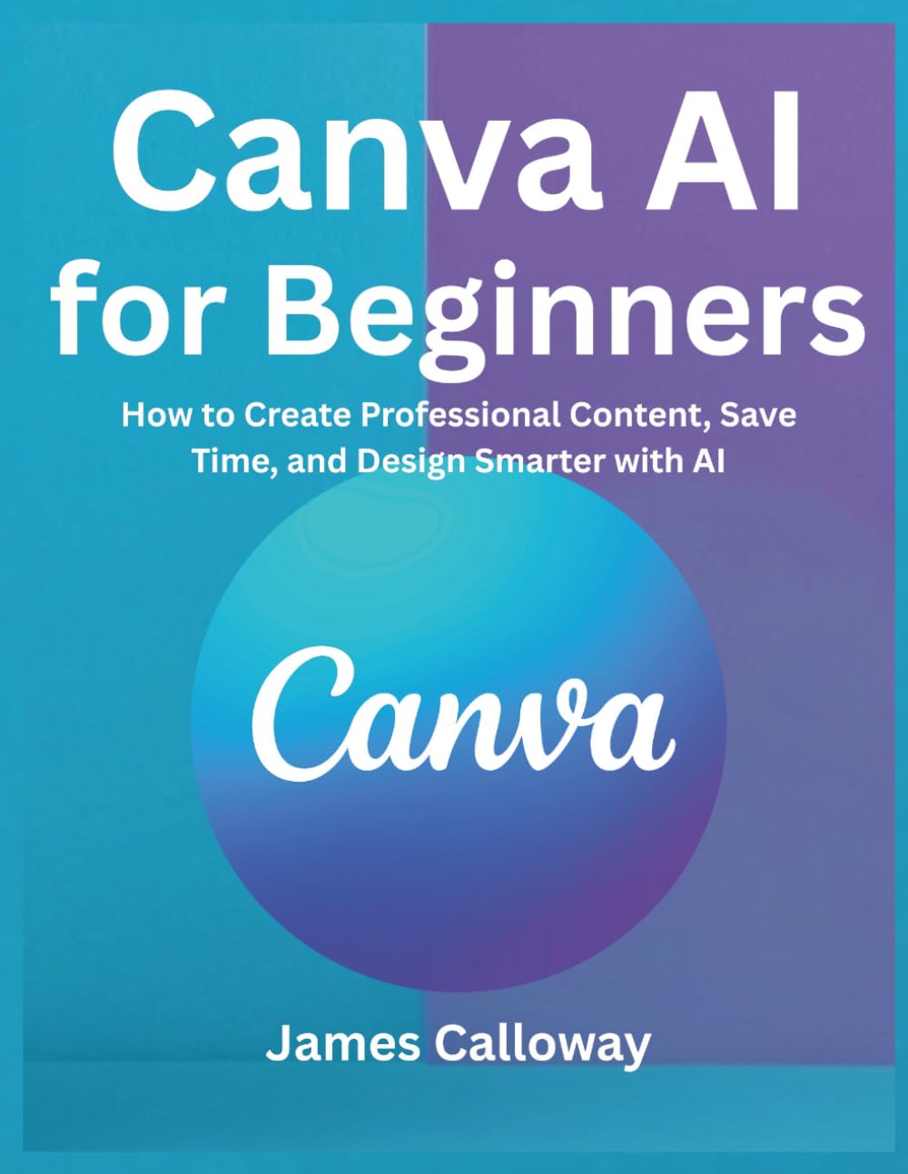 Canva AI for Beginners: How to Create Professional Content, Save Time, and Design Smarter with AI