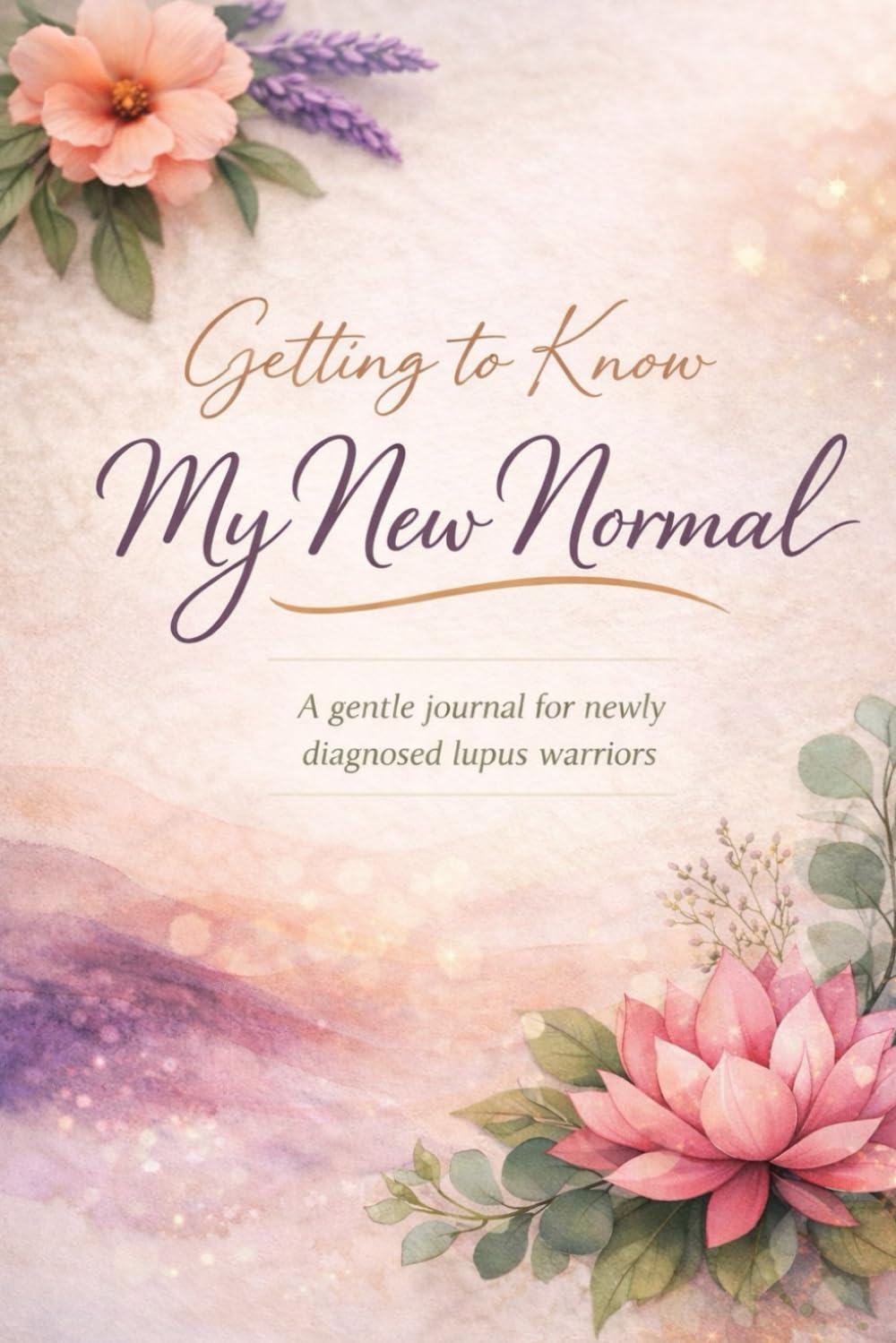 Getting to Know My New Normal: A gentle journal for newly diagnosed lupus warriors