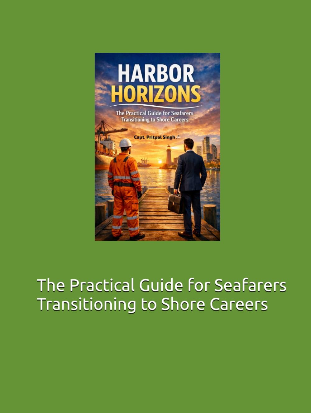 HARBOR HORIZONS: The Practical Guide for Seafarers Transitioning to Shore Careers (The Maritime Professional Development Series)