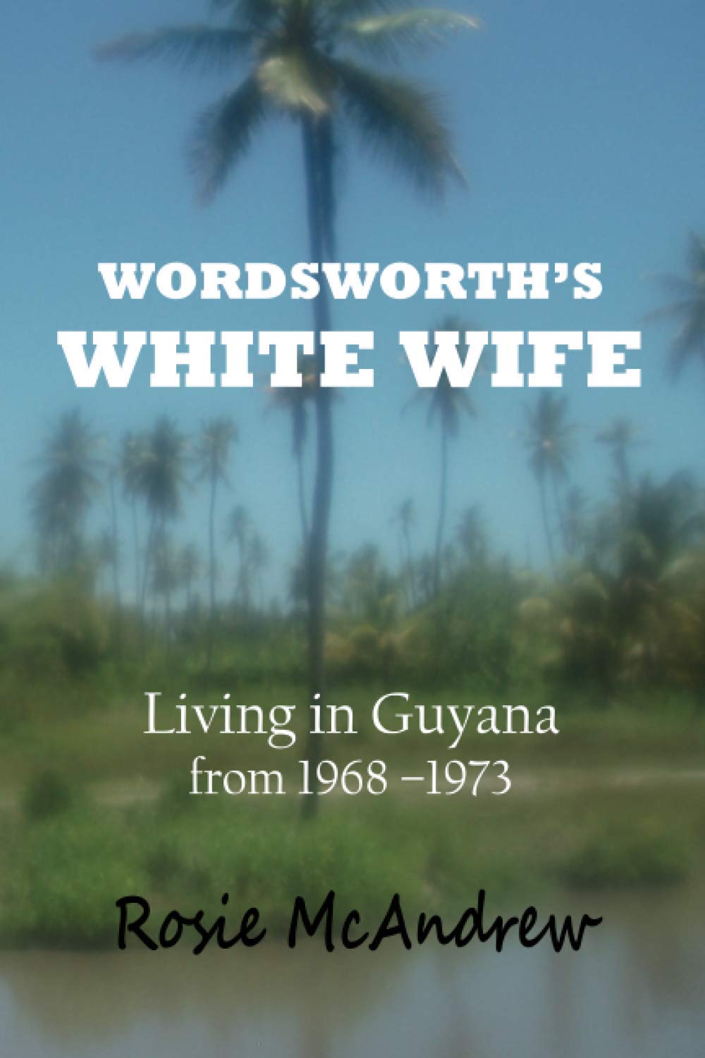 Wordsworth's White Wife: Living in Guyana from 1968 - 1973