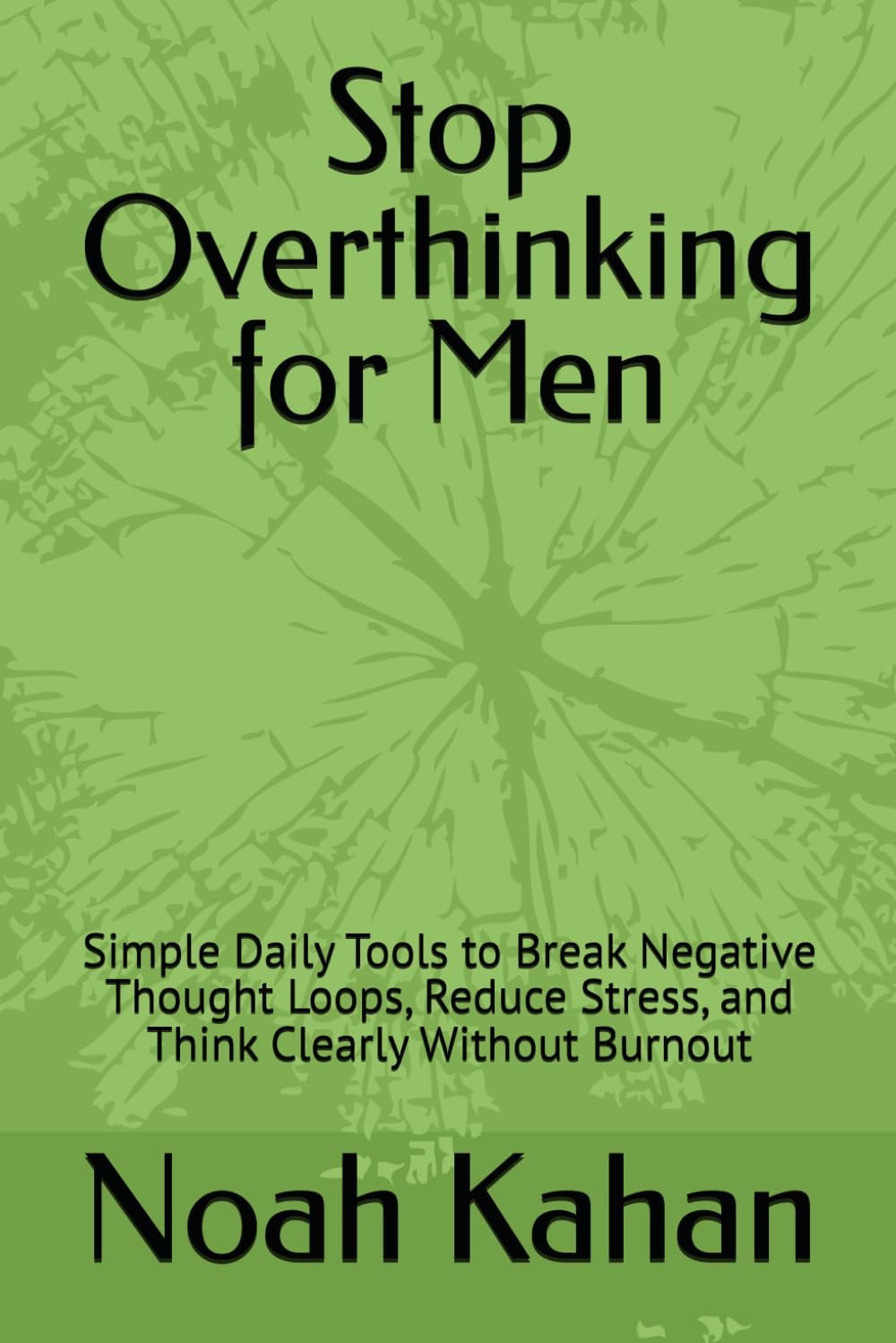 Stop Overthinking for Men: Simple Daily Tools to Break Negative Thought Loops, Reduce Stress, and Think Clearly Without Burnout