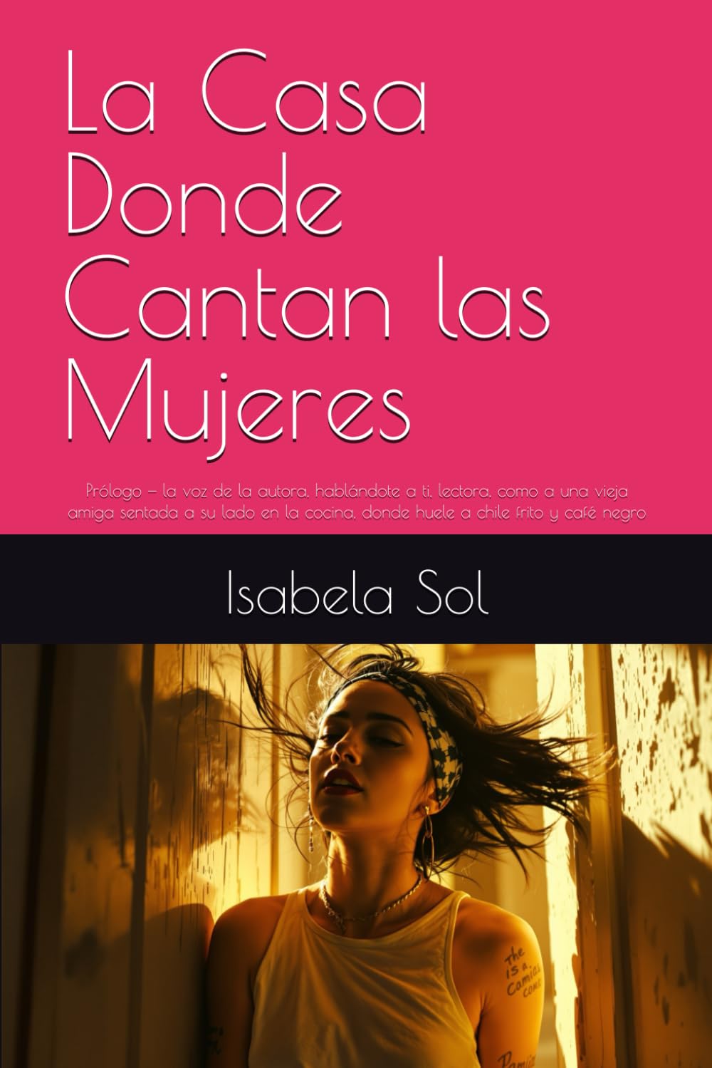 La Casa Donde Cantan las Mujeres: Prólogo — la voz de la autora, hablándote a ti, lectora, como a una vieja amiga sentada a su lado en la cocina, donde huele a chile frito y café negro