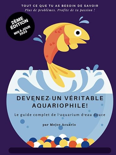 DEVENEZ UN VÉRITABLE AQUARIOPHILE!: Le guide complet de l'aquarium d'eau douce