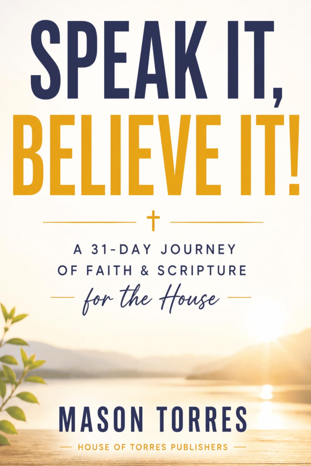 Speak it, Believe it!: 31 Days of Speaking Faith Over Your House and Building a Legacy That Outlasts You