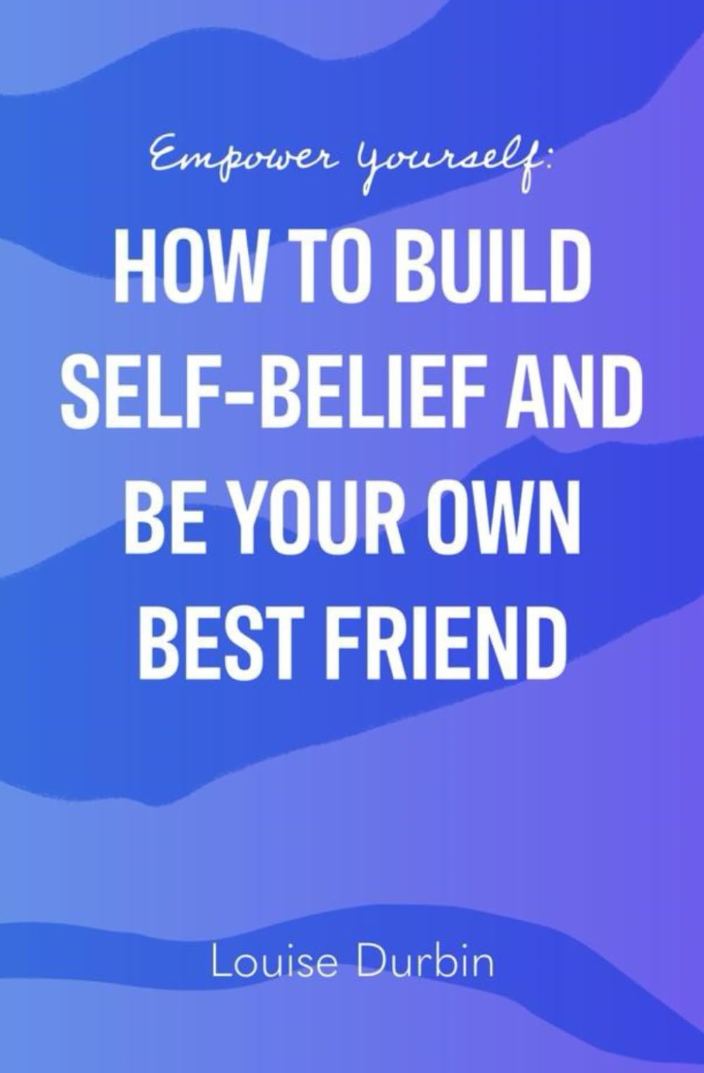 Empower Yourself: How to Build Self- Belief and Be your Own Best Friend