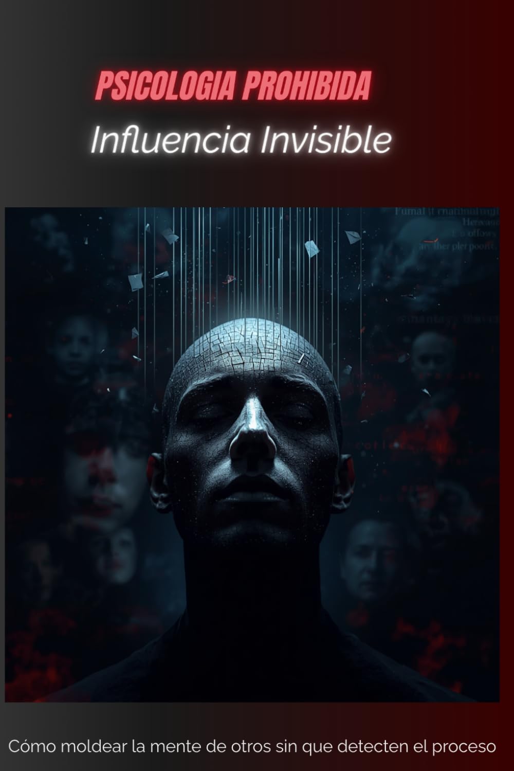 Inﬂuencia Invisible: Cómo moldear la mente de otros sin que detecten el proceso (PSICOLOGIA PROHIBIDA)