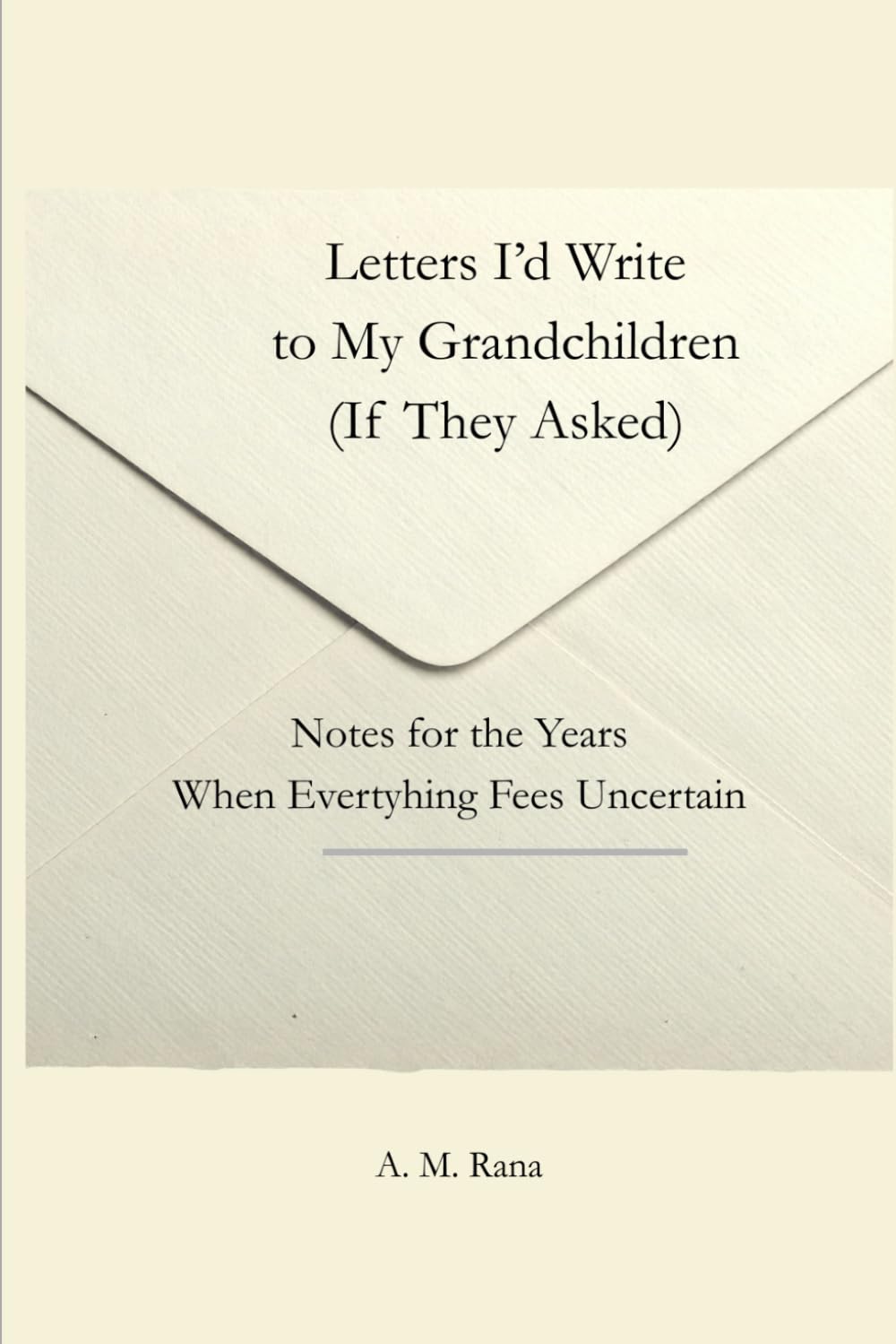 LETTERS I'D WRITE TO MY GRANDKIDS (IF THEY ASKED): Notes for the Years When Everything Feels Uncertain