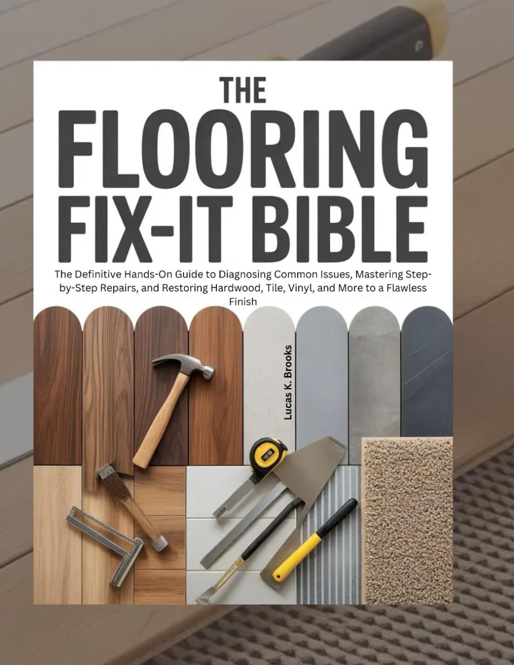 The Flooring Fix-It Bible: The Definitive Hands-On Guide to Diagnosing Common Issues, Mastering Step-by-Step Repairs, and Restoring Hardwood, Tile, ... Finish (The Essential Do-It-Yourself Bibles)