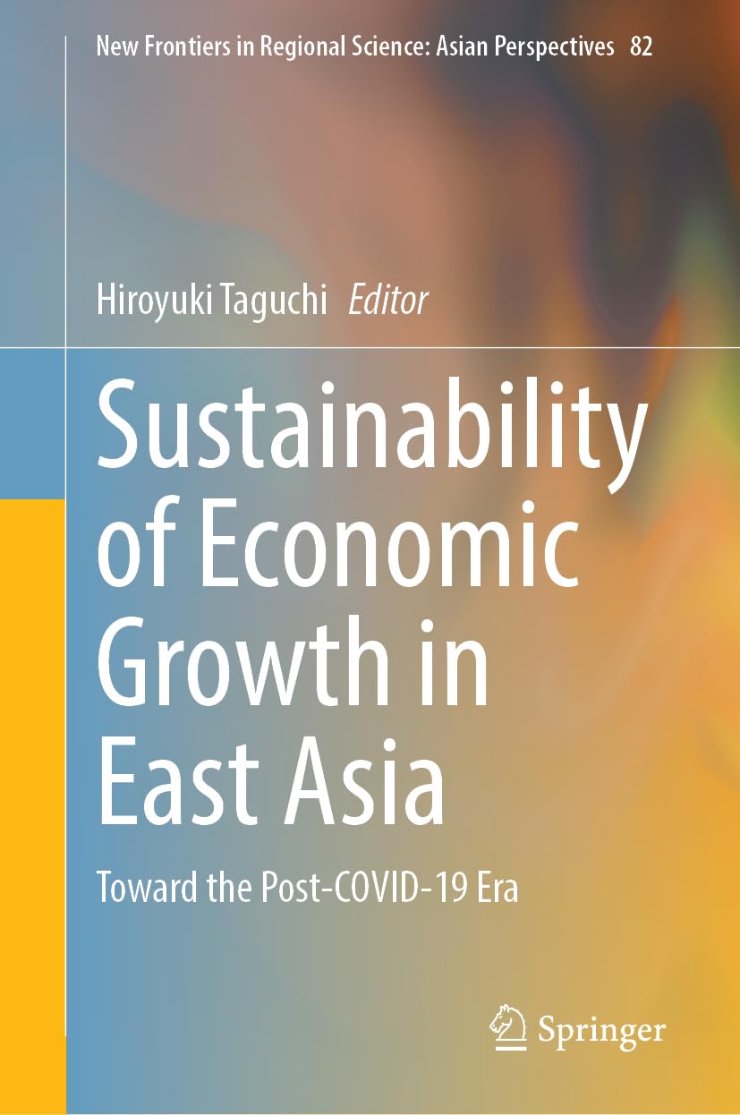 Sustainability of Economic Growth in East Asia: Toward the Post-COVID-19 Era: 82 (New Frontiers in Regional Science: Asian Perspectives, 82)