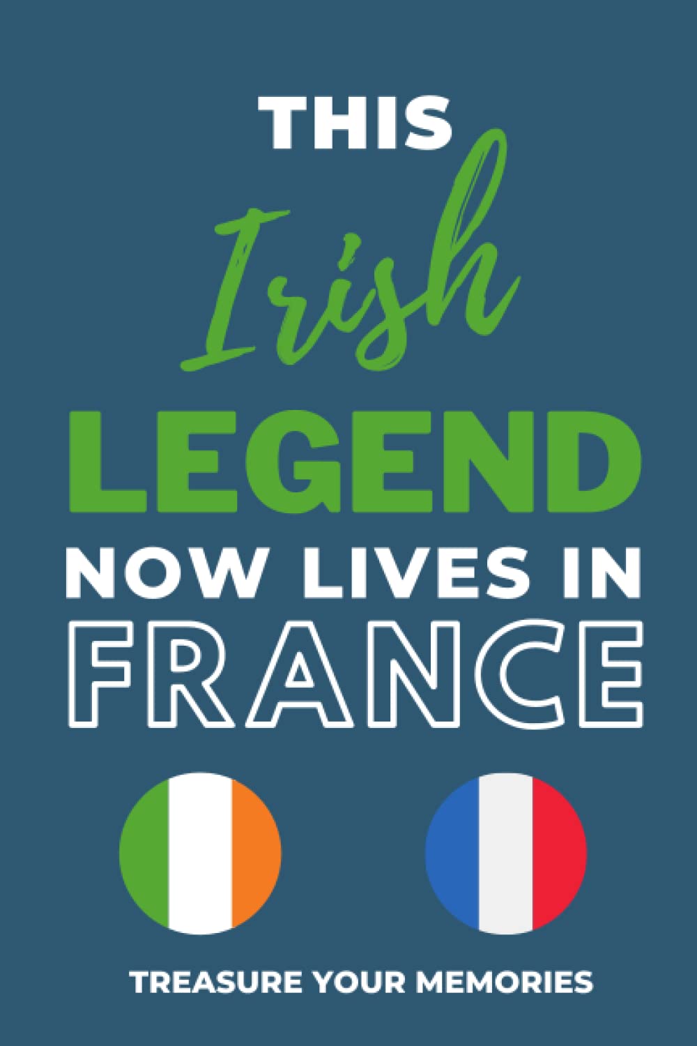 This Irish Legend Now Lives In France: - The Multi-Use Lined Notebook That's A Great Birthday Card Alternative Gift / Present For Any Irish Expat Abroad