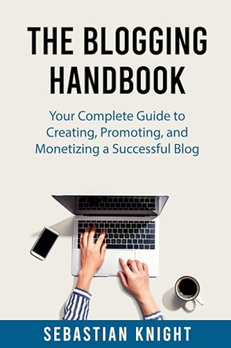 The Blogging Handbook: Your Complete Guide to Creating, Promoting, and Monetizing a Successful Blog