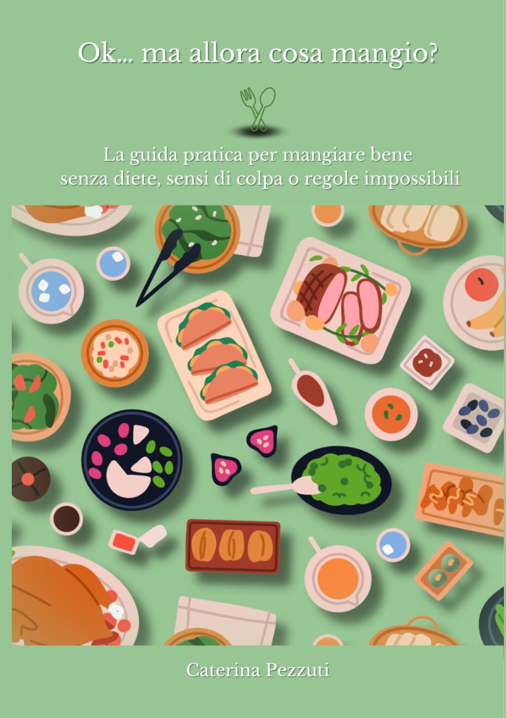 Ok… ma allora cosa mangio?: La guida pratica per mangiare bene senza diete, sensi di colpa o regole impossibili