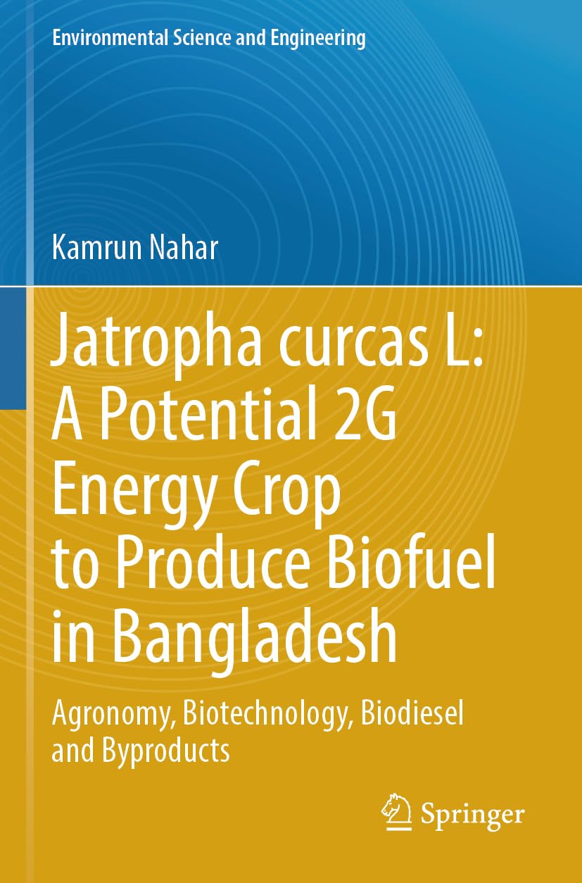 Jatropha curcas L: A Potential 2G Energy Crop to Produce Biofuel in Bangladesh: Agronomy, Biotechnology, Biodiesel and Byproducts (Environmental Science and Engineering)