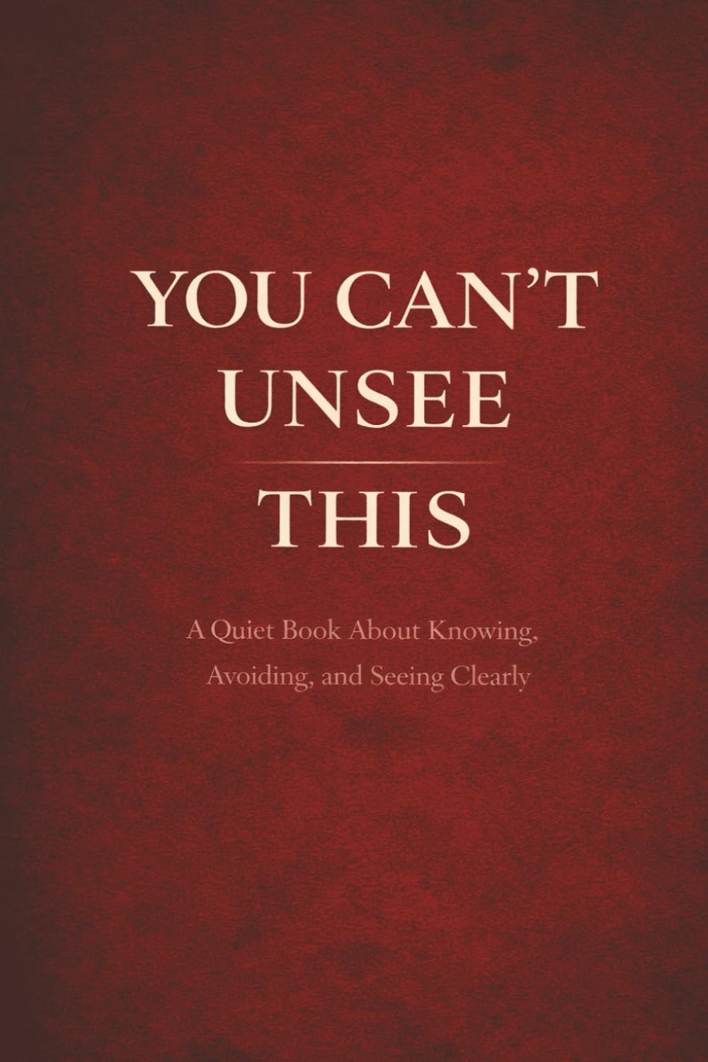 You Can’t Unsee This: A Quiet Book About What You Know — and Why You Avoid It (Quiet Books for People Who Think Too Much)