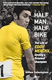 Half Man, Half Bike: The Life of Eddy Merckx, Cycling's Greatest Champion