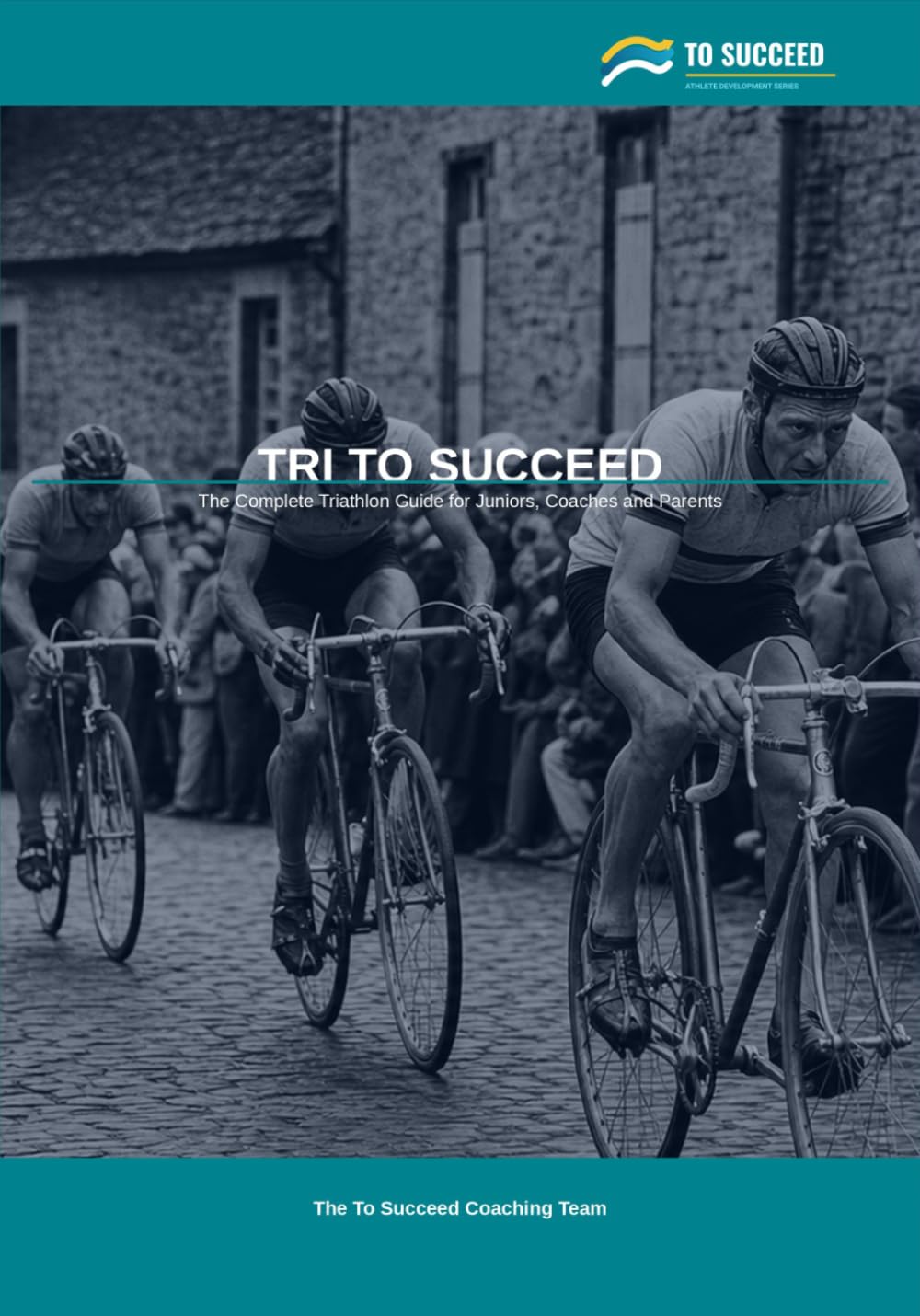 Tri to Succeed: The Complete Triathlon Guide for Juniors, Coaches and Parents