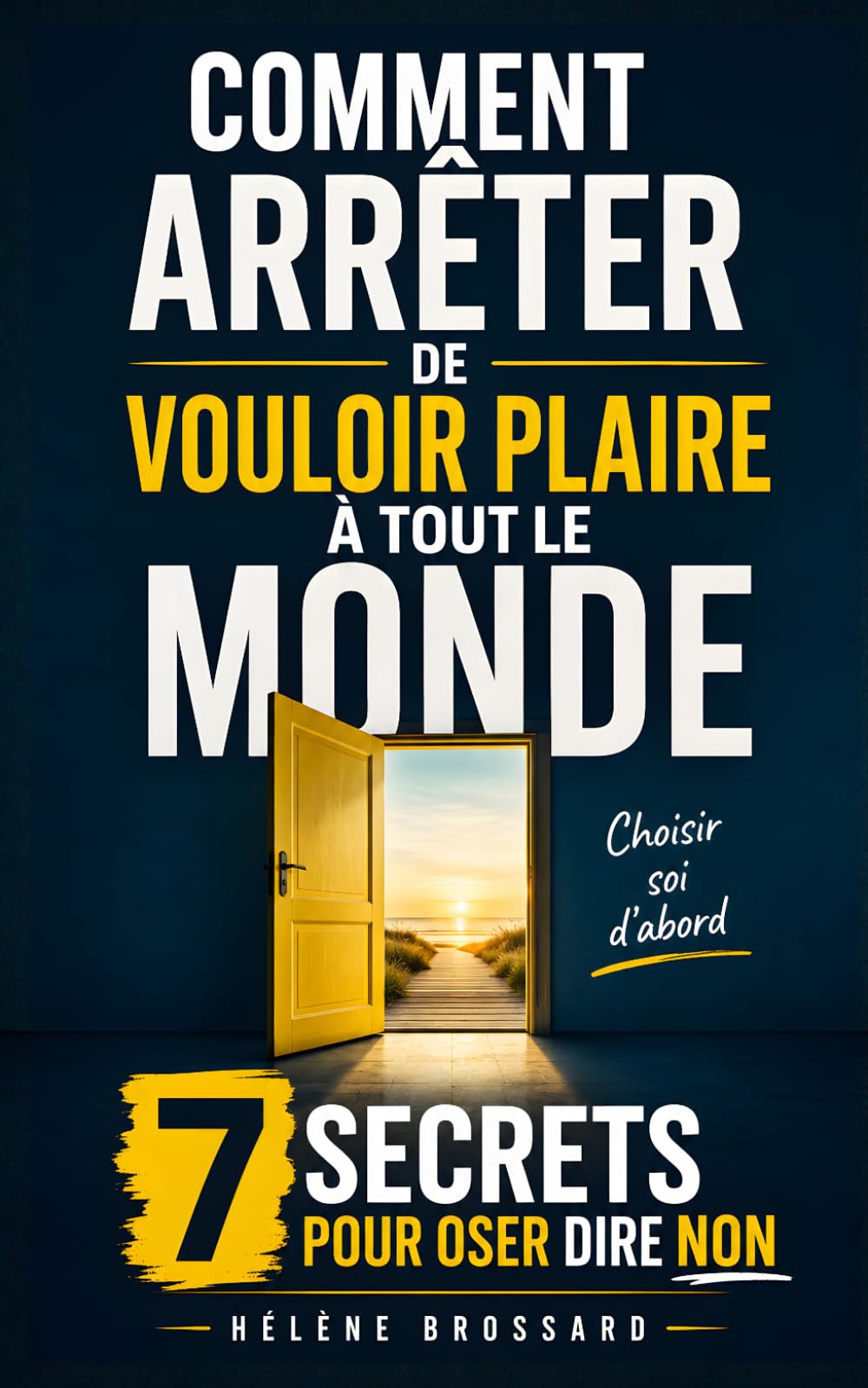 Comment Arrêter de Vouloir Plaire à Tout le Monde: Les 7 Secrets pour Oser Dire Non, Poser vos Limites et Retrouver votre Liberté | Arrête de Vouloir Plaire à Tout le Monde et Pense à Toi