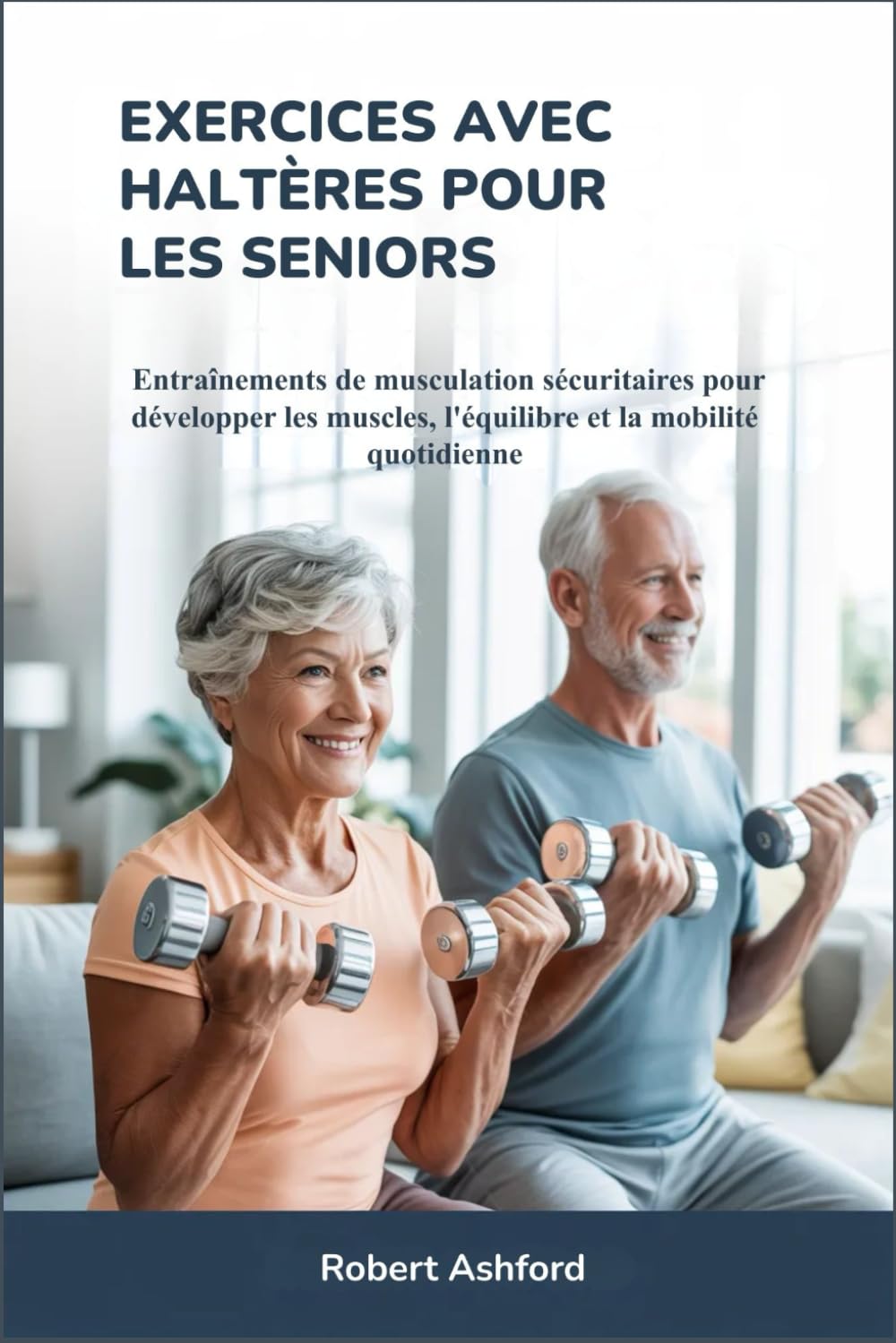 EXERCICES AVEC HALTÈRES POUR LES SENIORS: Entraînements de musculation sécuritaires pour développer les muscles, l'équilibre et la mobilité quotidienne