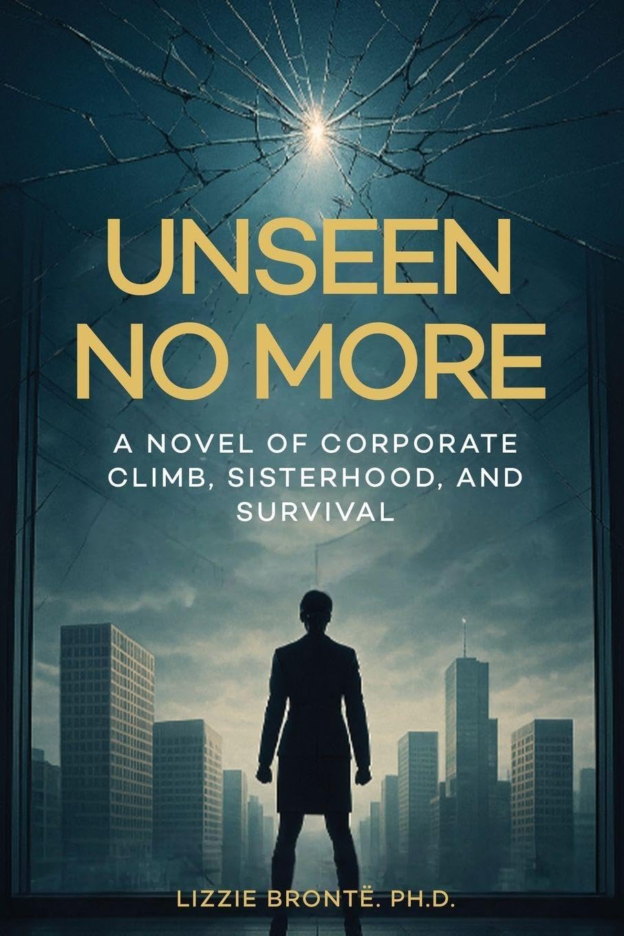Unseen No More: A Novel of Corporate Climb, Sisterhood, and Survival