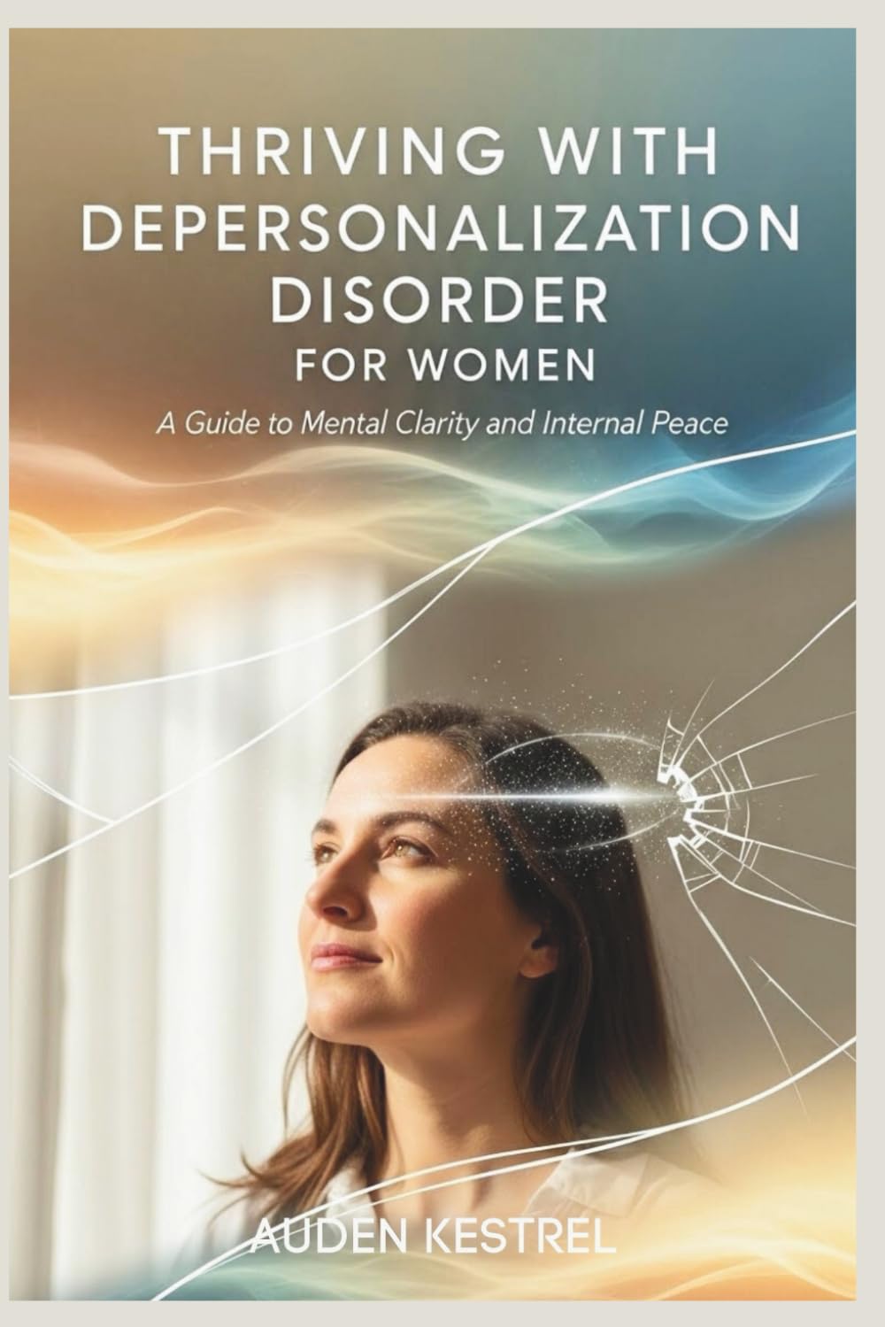 THRIVING WITH DEPERSONALIZATION DISORDER FOR WOMEN: A Guide to Mental Clarity and Internal Peace