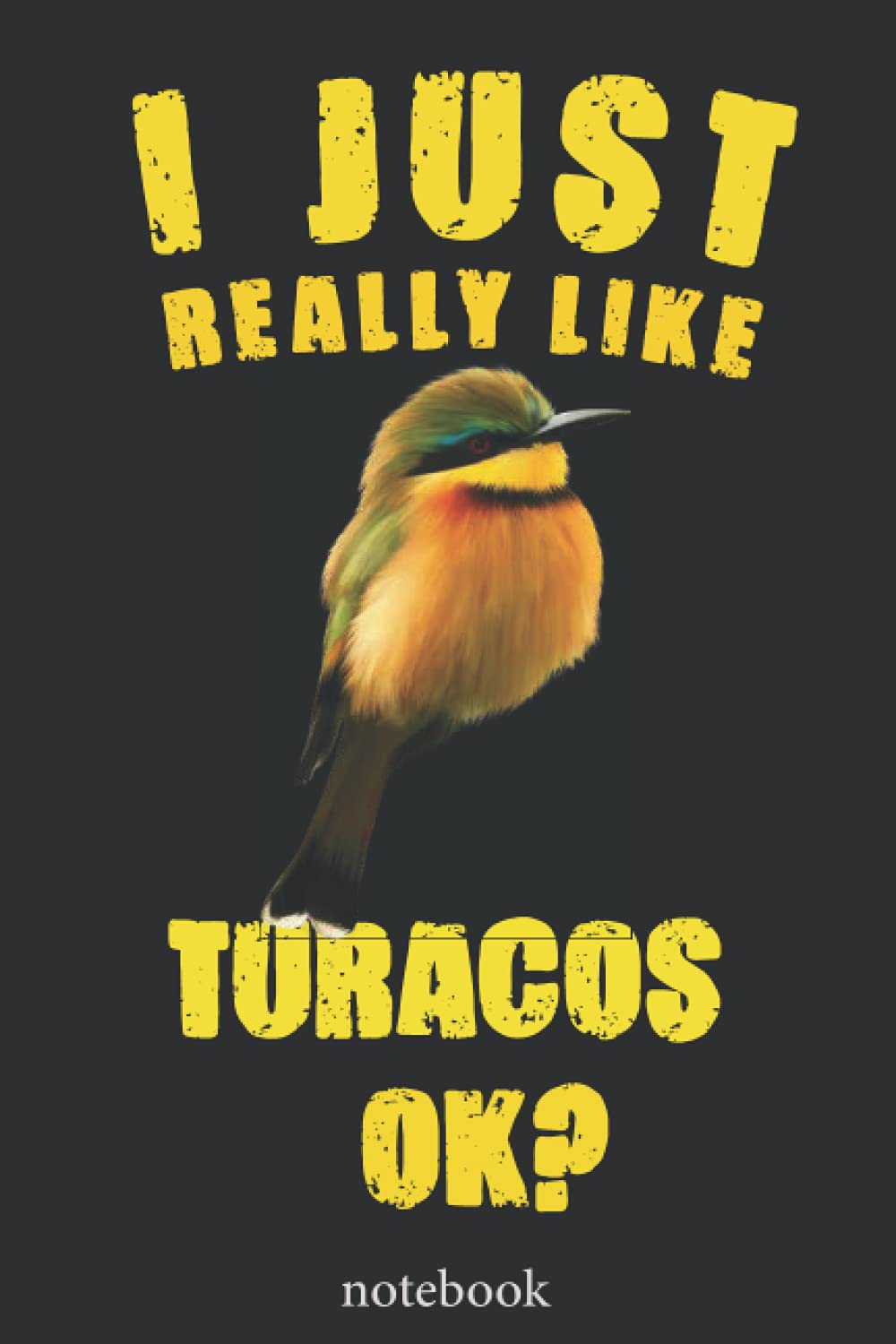 I Just Really Like Turacos Ok: Blank Lined Notebook to Write In for Notes, To Do Lists, Notepad, Journal, Funny Gifts for Turacos Lover: Turacos ... Blank Paper for Women and Teen 6 x 9 inch 110