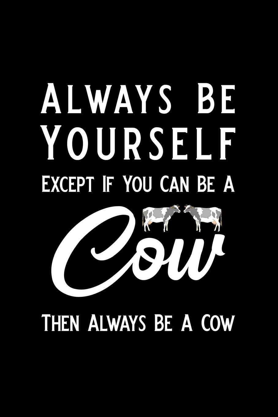 Always Be Yourself Except If You Can Be A Cow Then Always Be A Cow: Blank Lined Journal Notebook, Cow notebook, Ruled, Writing Book, Notebook for Cow lovers, Cow gifts
