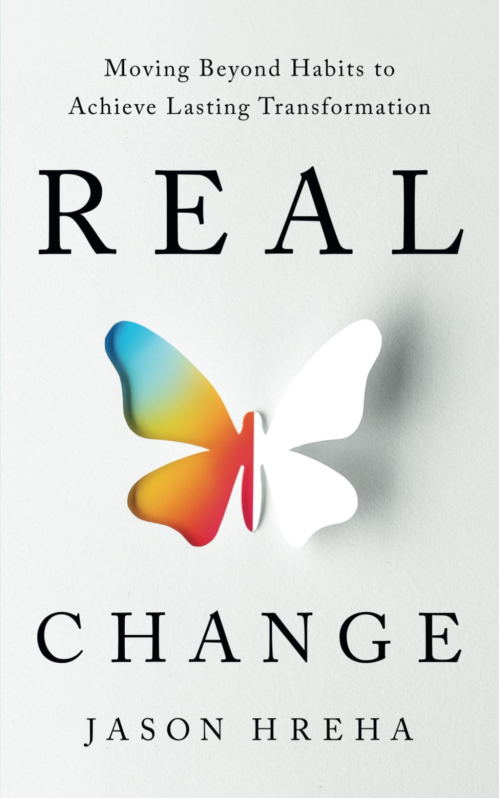 Real Change: Moving Beyond Habits to Achieve Lasting Transformation