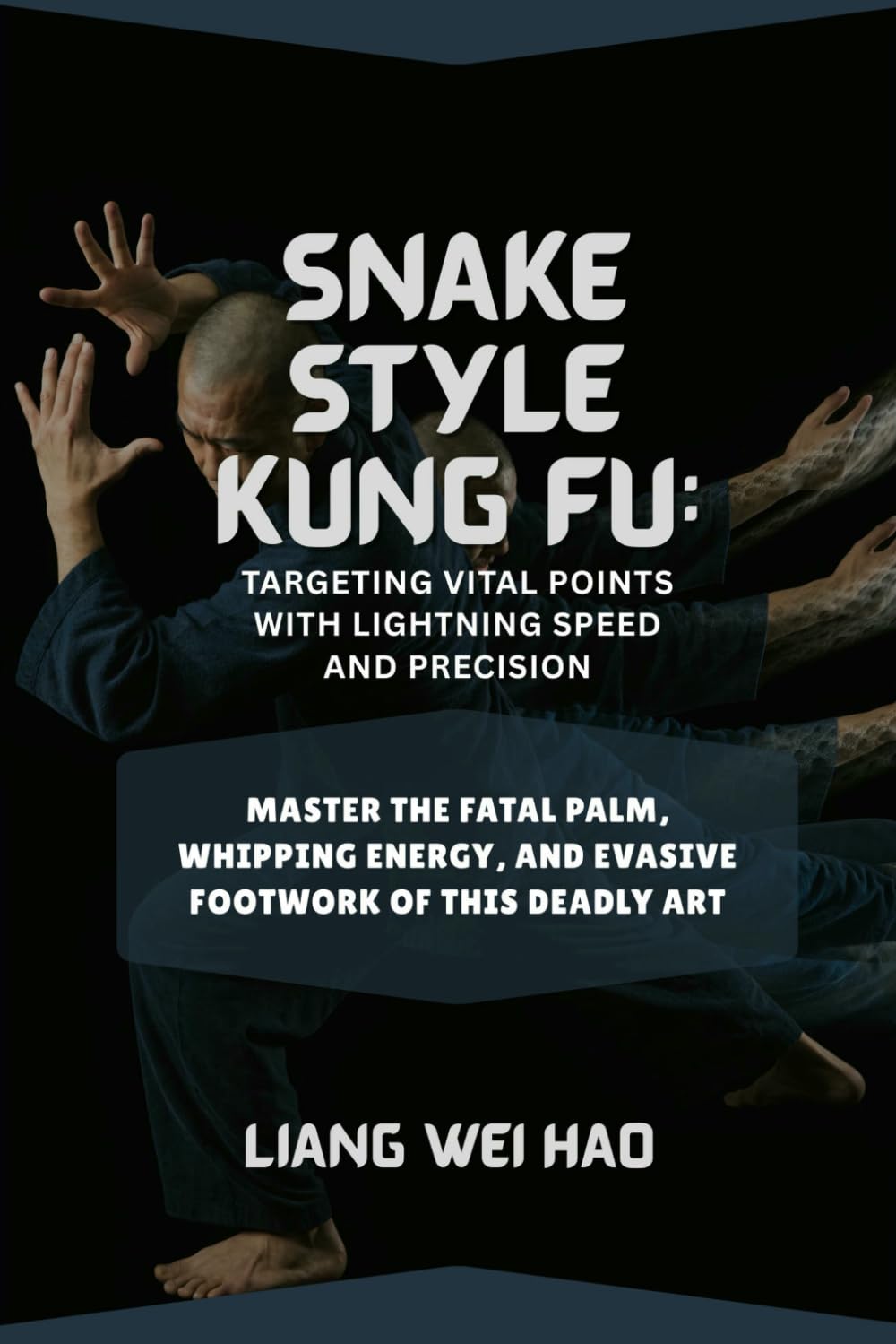 Snake Style Kung Fu: Targeting Vital Points with Lightning Speed and Precision: Master the Fatal Palm, Whipping Energy, and Evasive Footwork of This Deadly Art