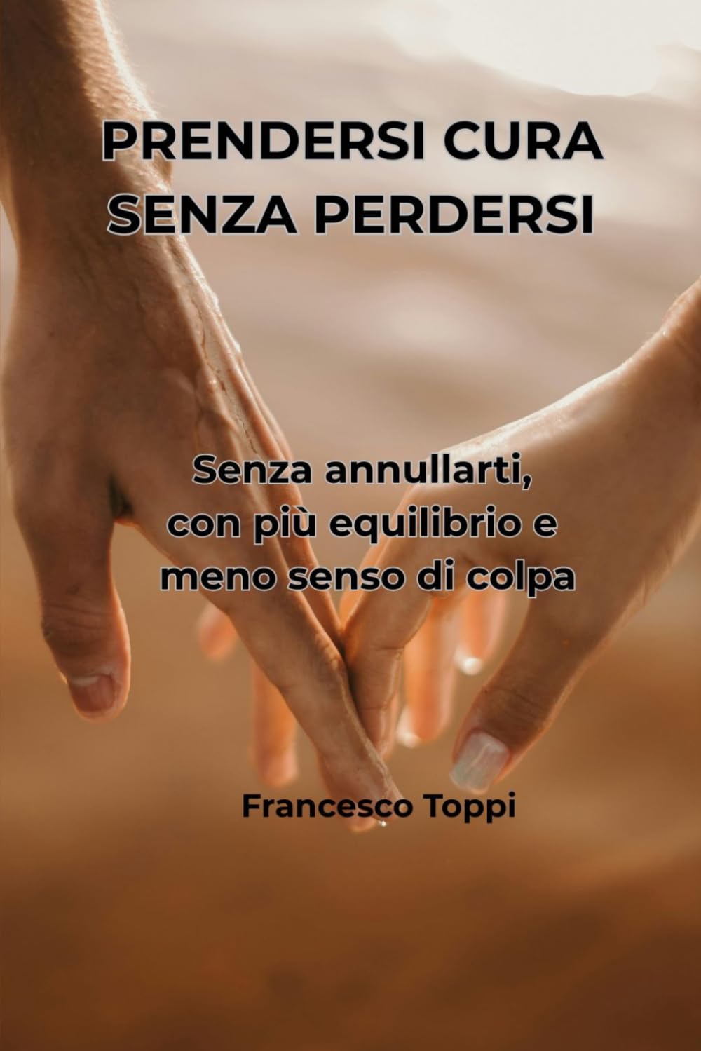 PRENDERSI CURA SENZA PERDERSI: Senza annullarti, con più equilibrio e meno senso di colpa