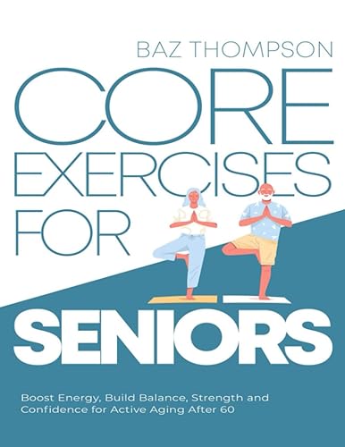 Core Exercises for Seniors: Boost Energy, Build Balance, Strength and Confidence for Active Aging After 60 (Strength Training for Seniors)