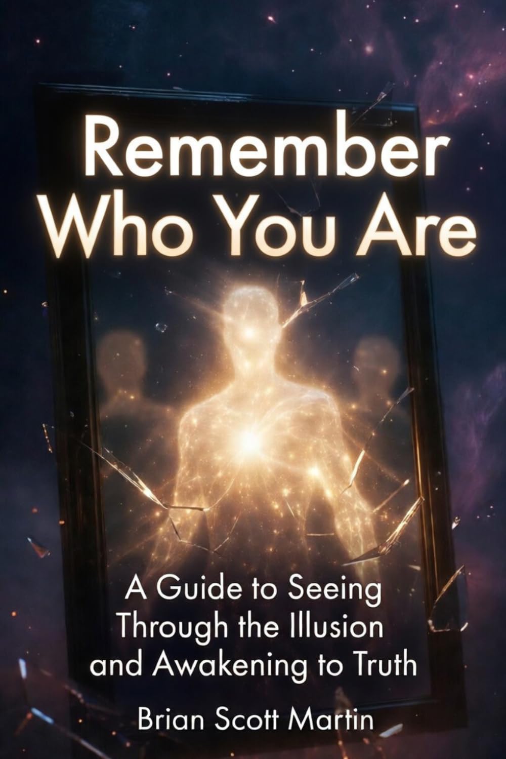 Remember Who You Are: A Guide to Seeing Through the Illusion and Awakening to Truth