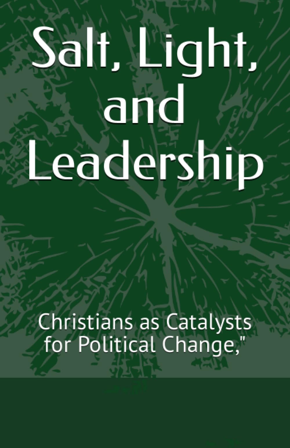Salt, Light, and Leadership”: Christians as Catalysts for Political Change,