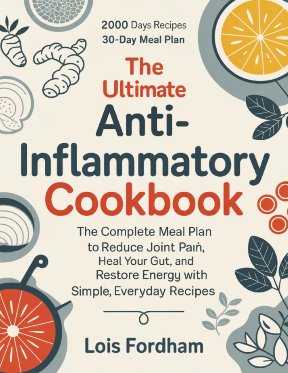 The Ultimate Anti-Inflammatory Cookbook: The Complete Meal Plan to Reduce Joint Pain, Heal Your Gut, and Restore Energy with Simple, Everyday Recipes.